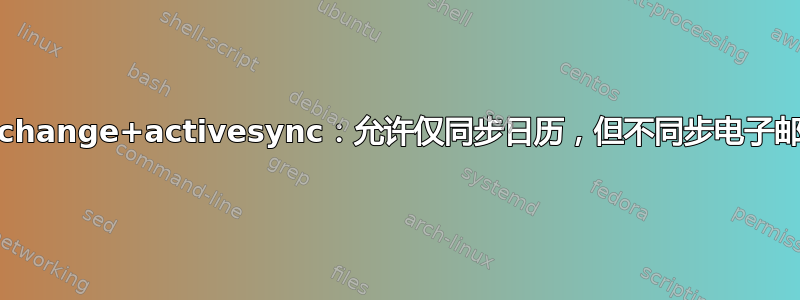 exchange+activesync：允许仅同步日历，但不同步电子邮件