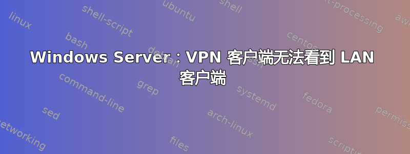 Windows Server：VPN 客户端无法看到 LAN 客户端