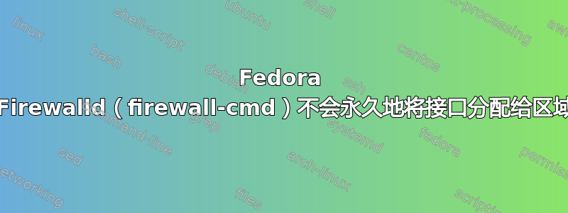 Fedora 21：Firewalld（firewall-cmd）不会永久地将接口分配给区域吗？