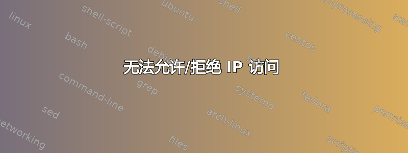 无法允许/拒绝 IP 访问