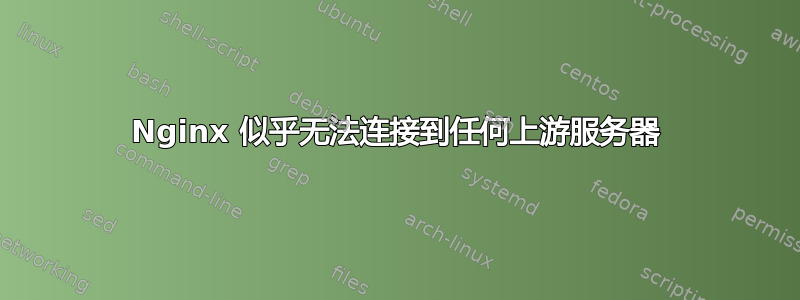 Nginx 似乎无法连接到任何上游服务器