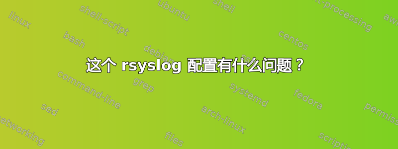 这个 rsyslog 配置有什么问题？