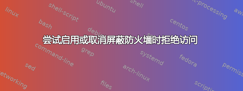 尝试启用或取消屏蔽防火墙时拒绝访问