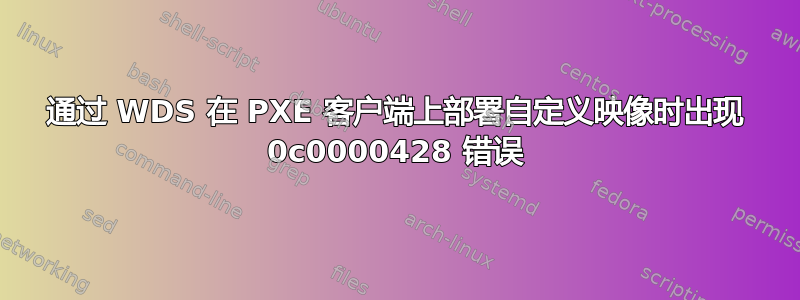 通过 WDS 在 PXE 客户端上部署自定义映像时出现 0c0000428 错误