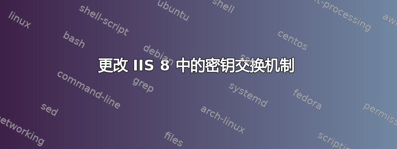 更改 IIS 8 中的密钥交换机制