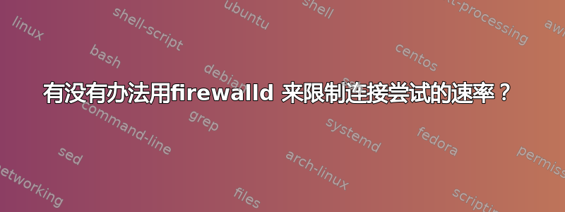 有没有办法用firewalld 来限制连接尝试的速率？