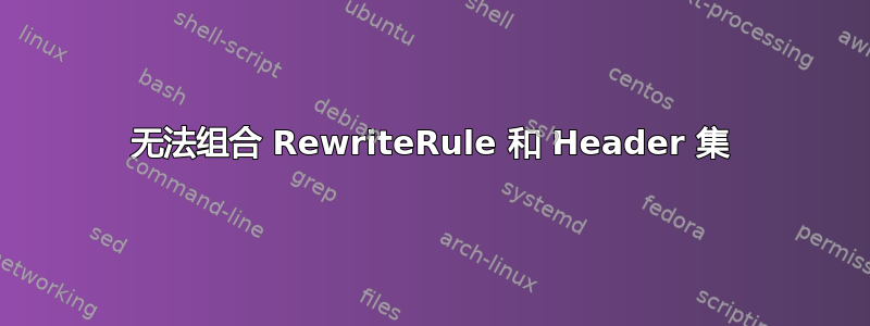 无法组合 RewriteRule 和 Header 集