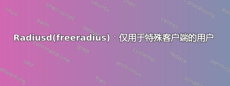 Radiusd(freeradius)：仅用于特殊客户端的用户