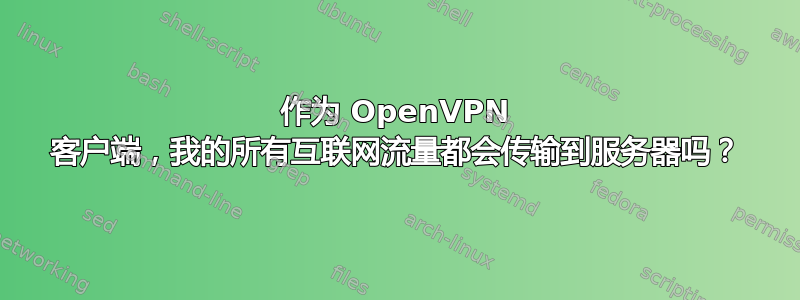 作为 OpenVPN 客户端，我的所有互联网流量都会传输到服务器吗？