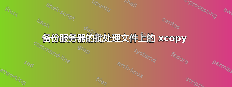 备份服务器的批处理文件上的 xcopy