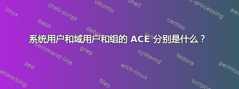 系统用户和域用户和组的 ACE 分别是什么？