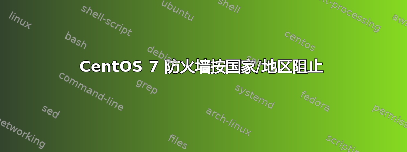 CentOS 7 防火墙按国家/地区阻止