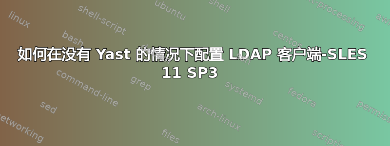 如何在没有 Yast 的情况下配置 LDAP 客户端-SLES 11 SP3 