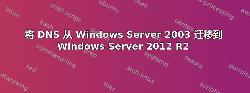 将 DNS 从 Windows Server 2003 迁移到 Windows Server 2012 R2