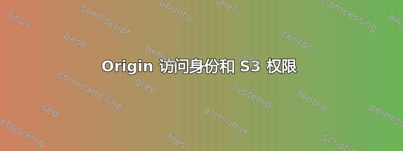 Origin 访问身份和 S3 权限