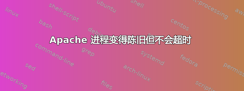 Apache 进程变得陈旧但不会超时