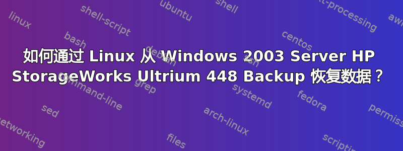 如何通过 Linux 从 Windows 2003 Server HP StorageWorks Ultrium 448 Backup 恢复数据？