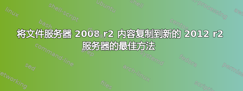 将文件服务器 2008 r2 内容复制到新的 2012 r2 服务器的最佳方法 