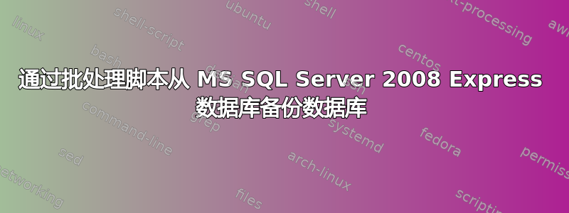 通过批处理脚本从 MS SQL Server 2008 Express 数据库备份数据库