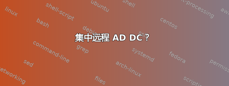 集中远程 AD DC？