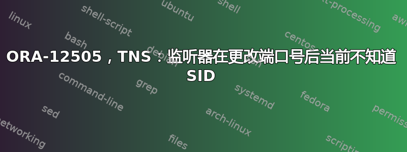 ORA-12505，TNS：监听器在更改端口号后当前不知道 SID