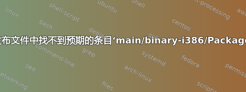 “在发布文件中找不到预期的条目‘main/binary-i386/Packages’”