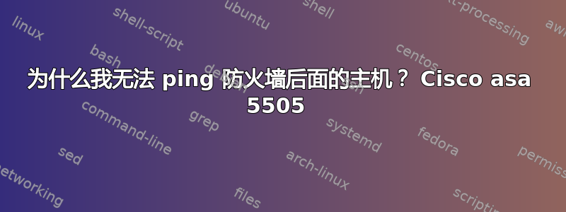 为什么我无法 ping 防火墙后面的主机？ Cisco asa 5505 