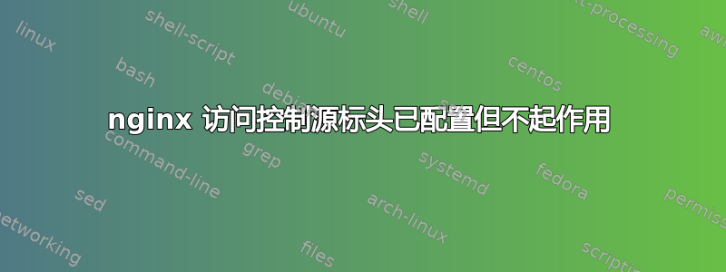 nginx 访问控制源标头已配置但不起作用