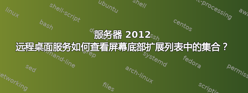 服务器 2012 远程桌面服务如何查看屏幕底部扩展列表中的集合？