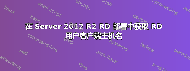 在 Server 2012 R2 RD 部署中获取 RD 用户客户端主机名