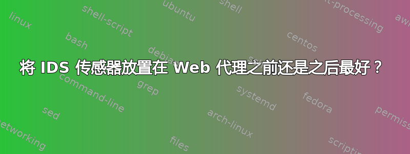 将 IDS 传感器放置在 Web 代理之前还是之后最好？