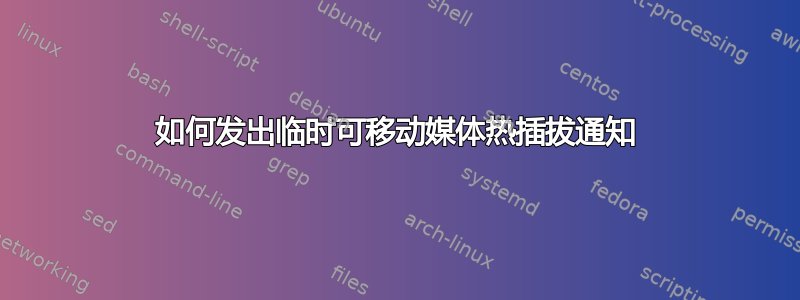 如何发出临时可移动媒体热插拔通知