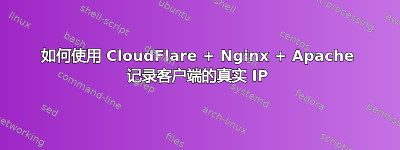 如何使用 CloudFlare + Nginx + Apache 记录客户端的真实 IP