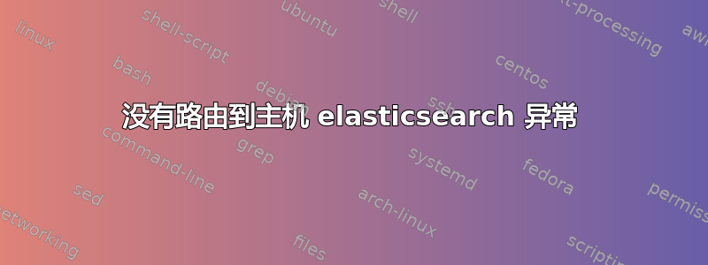 没有路由到主机 elasticsearch 异常