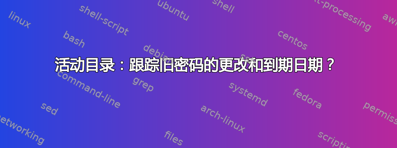 活动目录：跟踪旧密码的更改和到期日期？