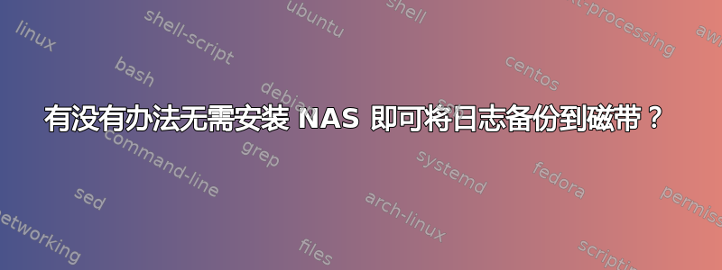 有没有办法无需安装 NAS 即可将日志备份到磁带？