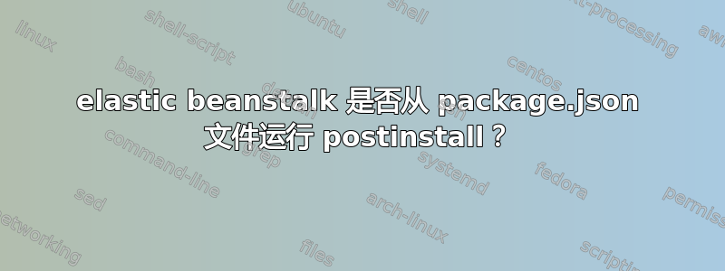 elastic beanstalk 是否从 package.json 文件运行 postinstall？