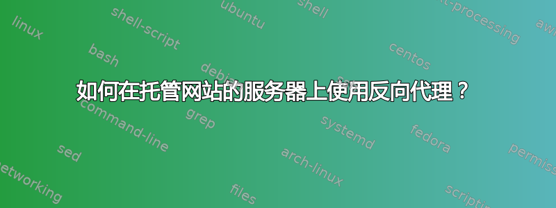 如何在托管网站的服务器上使用反向代理？