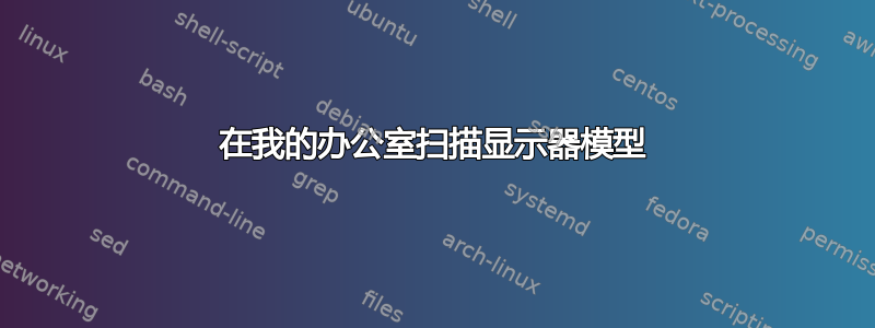 在我的办公室扫描显示器模型