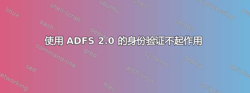 使用 ADFS 2.0 的身份验证不起作用