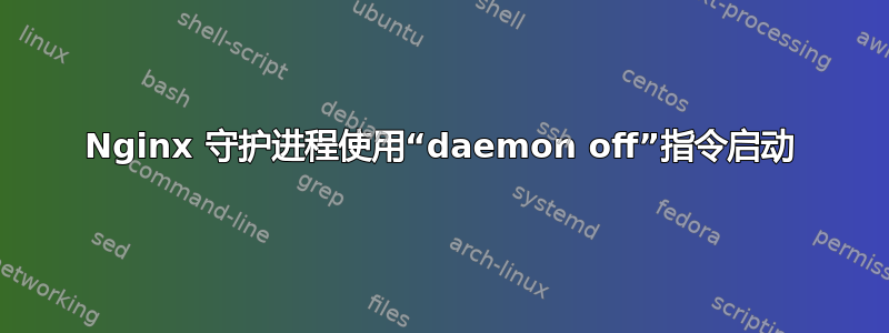 Nginx 守护进程使用“daemon off”指令启动