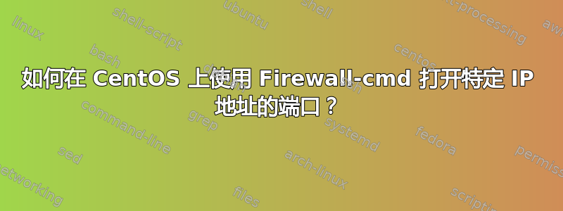 如何在 CentOS 上使用 Firewall-cmd 打开特定 IP 地址的端口？