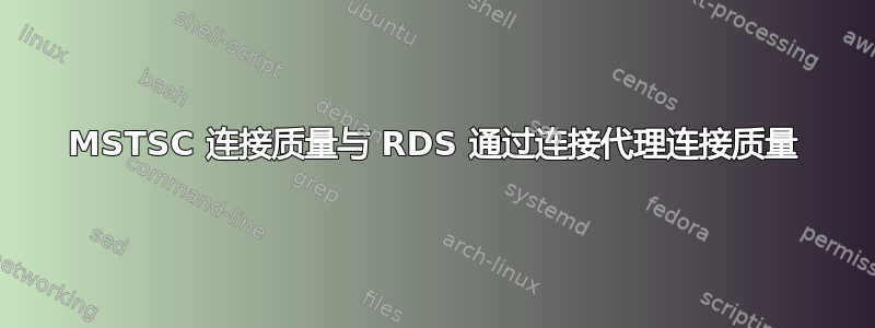 MSTSC 连接质量与 RDS 通过连接代理连接质量