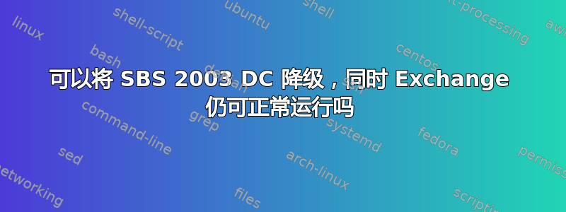 可以将 SBS 2003 DC 降级，同时 Exchange 仍可正常运行吗