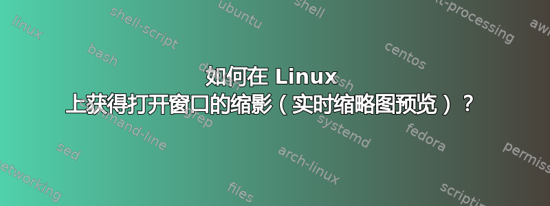 如何在 Linux 上获得打开窗口的缩影（实时缩略图预览）？