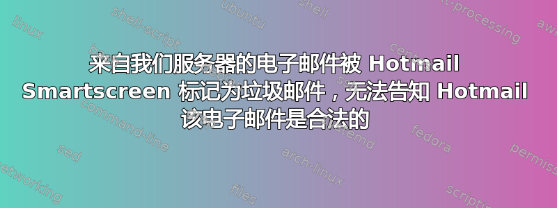 来自我们服务器的电子邮件被 Hotmail Smartscreen 标记为垃圾邮件，无法告知 Hotmail 该电子邮件是合法的