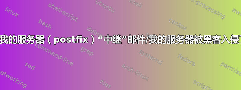 为什么我的服务器（postfix）“中继”邮件/我的服务器被黑客入侵了吗？