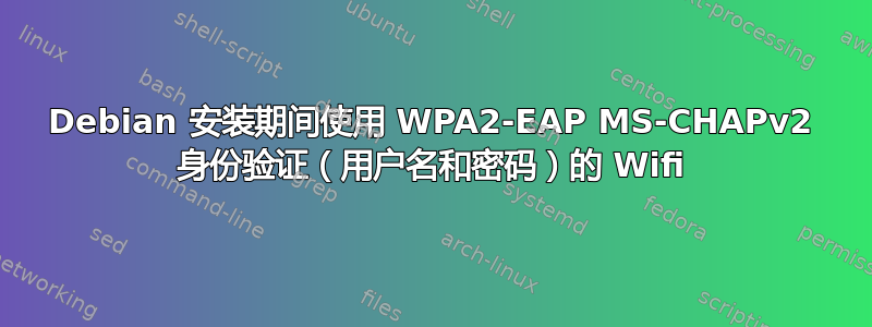 Debian 安装期间使用 WPA2-EAP MS-CHAPv2 身份验证（用户名和密码）的 Wifi