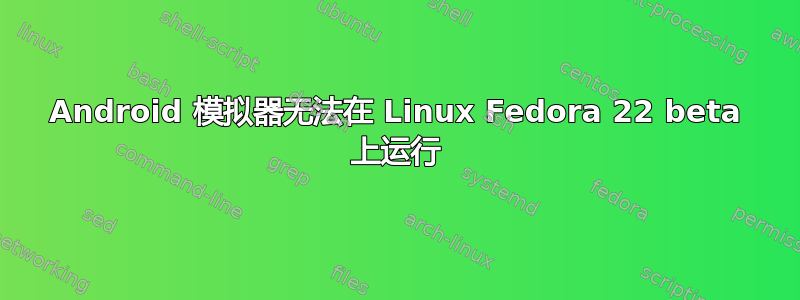 Android 模拟器无法在 Linux Fedora 22 beta 上运行