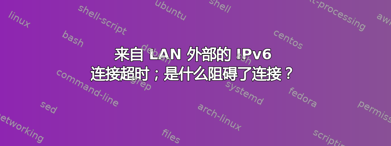 来自 LAN 外部的 IPv6 连接超时；是什么阻碍了连接？